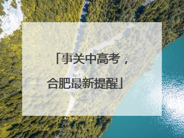 事关中高考，合肥最新提醒