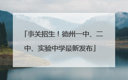 事关招生！德州一中、二中、实验中学最新发布