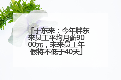 于东来：今年胖东来员工平均月薪9000元，未来员工年假将不低于40天