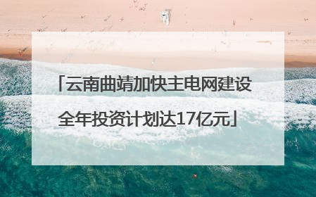 云南曲靖加快主电网建设 全年投资计划达17亿元