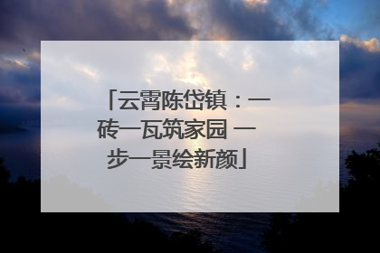 云霄陈岱镇：一砖一瓦筑家园 一步一景绘新颜