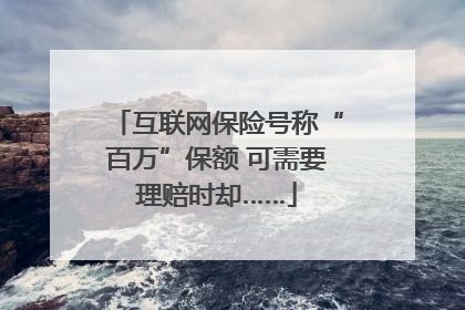 互联网保险号称“百万”保额 可需要理赔时却……