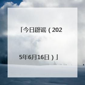 今日辟谣（2025年6月16日）