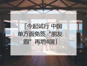 今起试行 中国单方面免签“朋友圈”再增4国