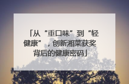 从“重口味”到“轻健康”，创新湘菜获奖背后的健康密码