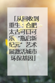 从回收到重生：合肥太古可口可乐“瓶启新纪元”艺术展激活城市环保基因