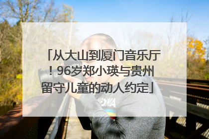 从大山到厦门音乐厅！96岁郑小瑛与贵州留守儿童的动人约定