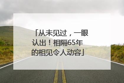 从未见过，一眼认出！相隔65年的相见令人动容