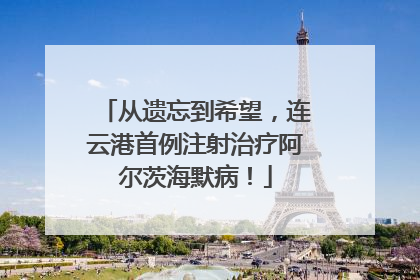 从遗忘到希望，连云港首例注射治疗阿尔茨海默病！