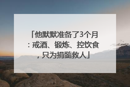 他默默准备了3个月：戒酒、锻炼、控饮食，只为捐髓救人