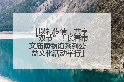 以礼传情，共享“双节”！长春市文庙博物馆系列公益文化活动举行