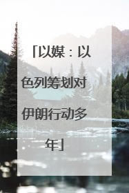 以媒：以色列筹划对伊朗行动多年