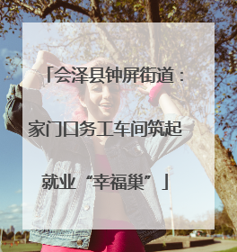 会泽县钟屏街道：家门口务工车间筑起就业“幸福巢”