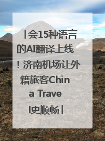 会15种语言的AI翻译上线！济南机场让外籍旅客China Travel更顺畅