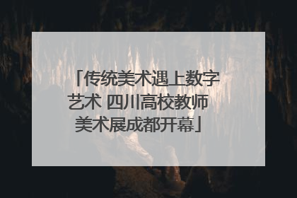 传统美术遇上数字艺术 四川高校教师美术展成都开幕