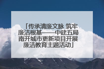 传承清廉文脉 筑牢廉洁根基——中建五局南开城市更新项目开展廉洁教育主题活动