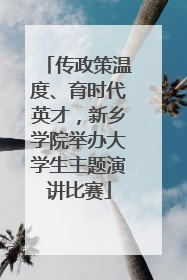 传政策温度、育时代英才，新乡学院举办大学生主题演讲比赛