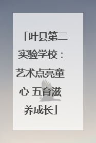 叶县第二实验学校：艺术点亮童心 五育滋养成长