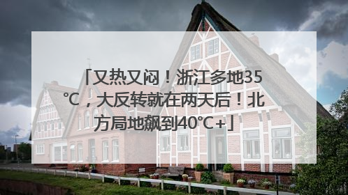 又热又闷！浙江多地35℃，大反转就在两天后！北方局地飙到40℃+
