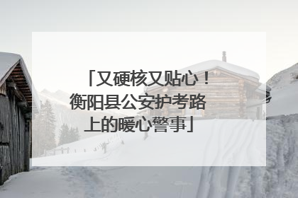 又硬核又贴心！衡阳县公安护考路上的暖心警事