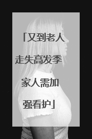 又到老人走失高发季 家人需加强看护