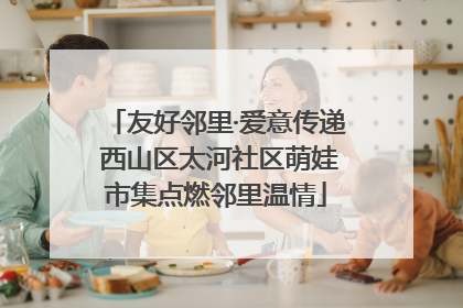 友好邻里·爱意传递 西山区太河社区萌娃市集点燃邻里温情