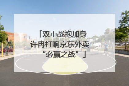 双重战袍加身 许冉打响京东外卖“必赢之战”