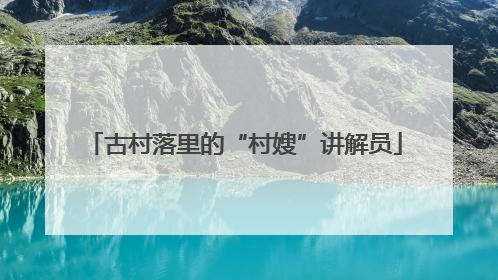古村落里的“村嫂”讲解员