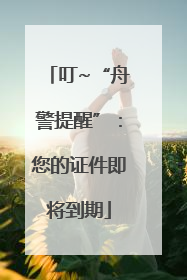 叮~“舟警提醒”：您的证件即将到期