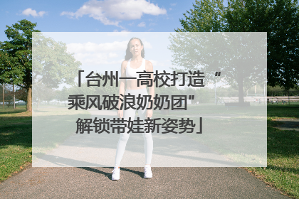 台州一高校打造“乘风破浪奶奶团” 解锁带娃新姿势