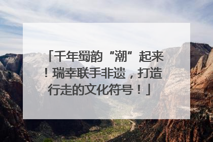 千年蜀韵“潮”起来！瑞幸联手非遗，打造行走的文化符号！