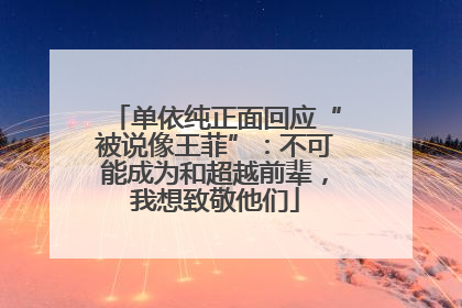 单依纯正面回应“被说像王菲”：不可能成为和超越前辈，我想致敬他们