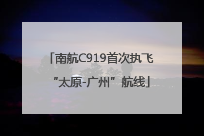 南航C919首次执飞“太原-广州”航线
