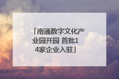 南通数字文化产业园开园 首批14家企业入驻