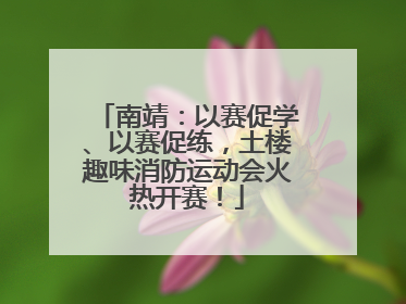 南靖：以赛促学、以赛促练，土楼趣味消防运动会火热开赛！