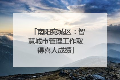 南阳宛城区：智慧城市管理工作取得喜人成绩