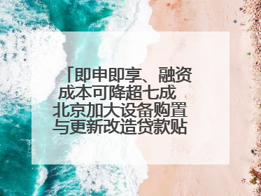 即申即享、融资成本可降超七成 北京加大设备购置与更新改造贷款贴息支持