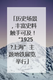 历史场景，丰富史料触手可及！“1925?上海”主题地铁展览举行