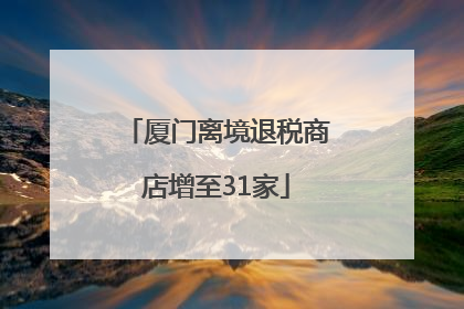 厦门离境退税商店增至31家