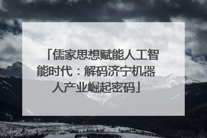 儒家思想赋能人工智能时代：解码济宁机器人产业崛起密码