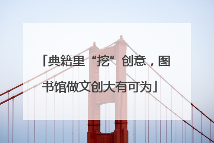 典籍里“挖”创意，图书馆做文创大有可为