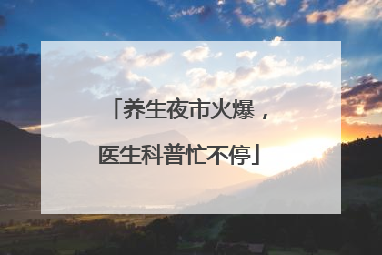 养生夜市火爆，医生科普忙不停