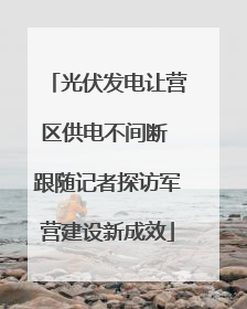 光伏发电让营区供电不间断 跟随记者探访军营建设新成效