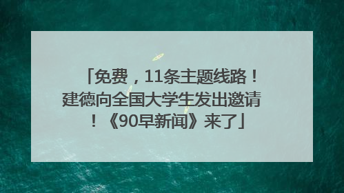 免费，11条主题线路！建德向全国大学生发出邀请！《90早新闻》来了