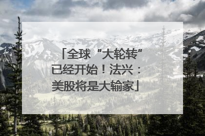 全球“大轮转”已经开始！法兴：美股将是大输家