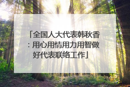 全国人大代表韩秋香：用心用情用力用智做好代表联络工作