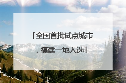 全国首批试点城市，福建一地入选