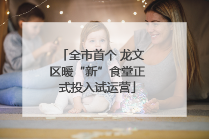 全市首个 龙文区暖“新”食堂正式投入试运营