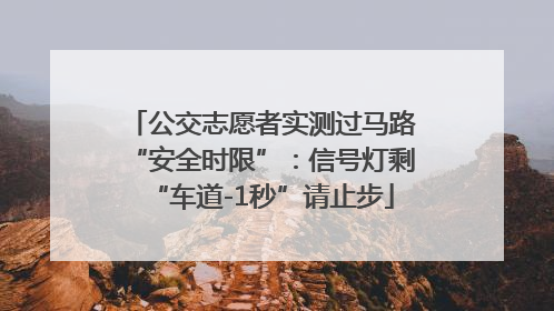公交志愿者实测过马路“安全时限”：信号灯剩“车道-1秒”请止步