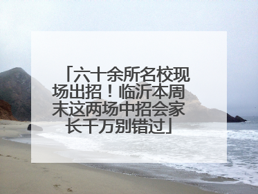 六十余所名校现场出招！临沂本周末这两场中招会家长千万别错过